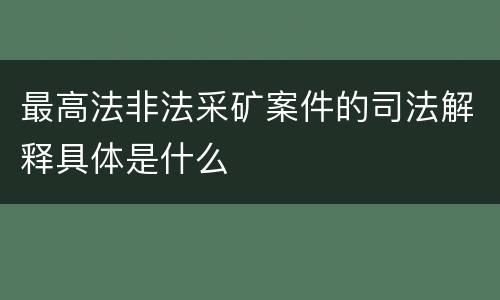 最高法非法采矿案件的司法解释具体是什么