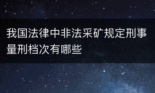 我国法律中非法采矿规定刑事量刑档次有哪些