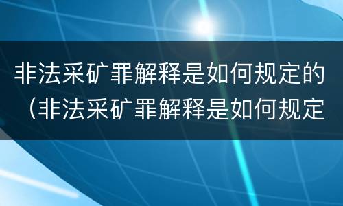 非法采矿罪解释是如何规定的（非法采矿罪解释是如何规定的处罚）