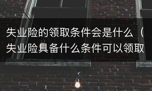 失业险的领取条件会是什么（失业险具备什么条件可以领取）