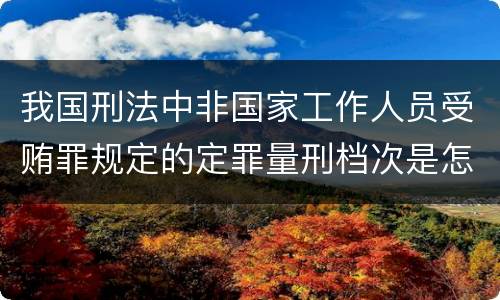 我国刑法中非国家工作人员受贿罪规定的定罪量刑档次是怎样的