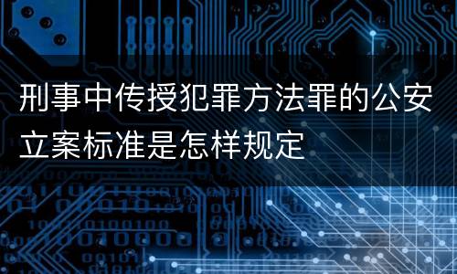 刑事中传授犯罪方法罪的公安立案标准是怎样规定