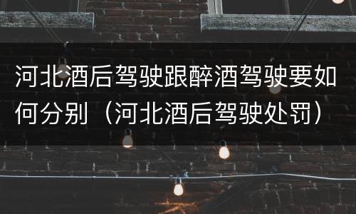 河北酒后驾驶跟醉酒驾驶要如何分别（河北酒后驾驶处罚）