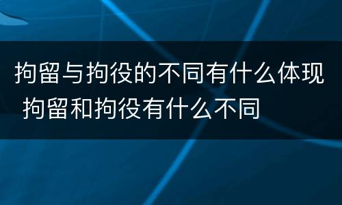 拘留与拘役的不同有什么体现 拘留和拘役有什么不同