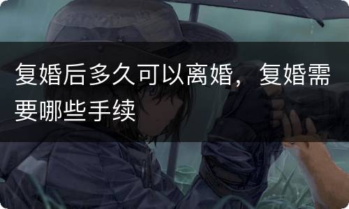 复婚后多久可以离婚，复婚需要哪些手续