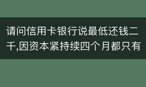 请问信用卡银行说最低还钱二千,因资本紧持续四个月都只有还一千,这样应负法律职责
