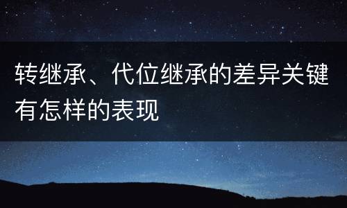 转继承、代位继承的差异关键有怎样的表现
