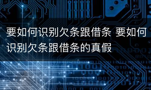 要如何识别欠条跟借条 要如何识别欠条跟借条的真假