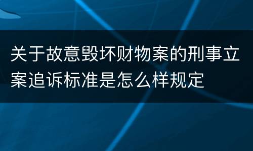 关于故意毁坏财物案的刑事立案追诉标准是怎么样规定
