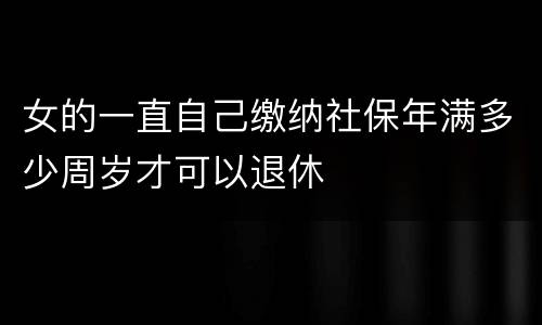 女的一直自己缴纳社保年满多少周岁才可以退休