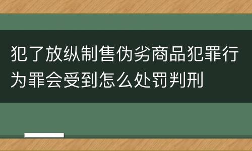 犯了放纵制售伪劣商品犯罪行为罪会受到怎么处罚判刑
