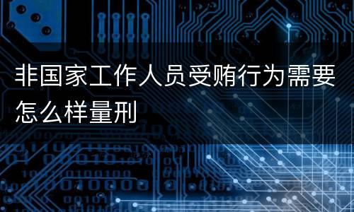 非国家工作人员受贿行为需要怎么样量刑