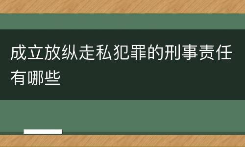 成立放纵走私犯罪的刑事责任有哪些