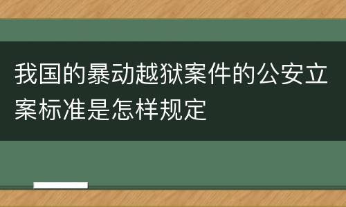 我国的暴动越狱案件的公安立案标准是怎样规定
