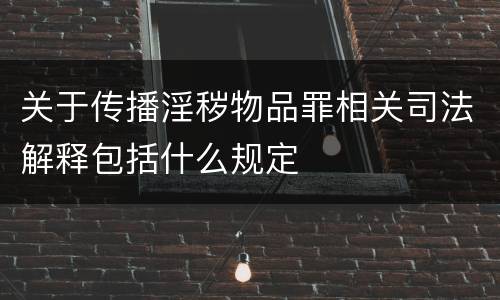 关于传播淫秽物品罪相关司法解释包括什么规定