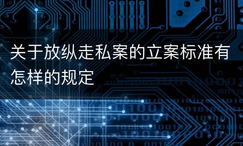 关于放纵走私案的立案标准有怎样的规定