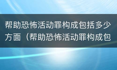 帮助恐怖活动罪构成包括多少方面（帮助恐怖活动罪构成包括多少方面的罪名）