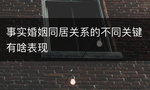 事实婚姻同居关系的不同关键有啥表现