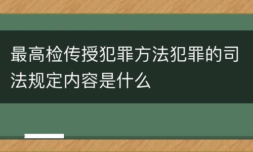 最高检传授犯罪方法犯罪的司法规定内容是什么