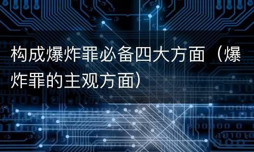 构成爆炸罪必备四大方面（爆炸罪的主观方面）