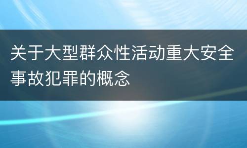关于大型群众性活动重大安全事故犯罪的概念