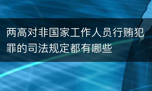 两高对非国家工作人员行贿犯罪的司法规定都有哪些