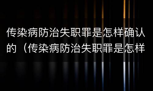 传染病防治失职罪是怎样确认的（传染病防治失职罪是怎样确认的呢）