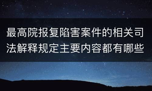 最高院报复陷害案件的相关司法解释规定主要内容都有哪些