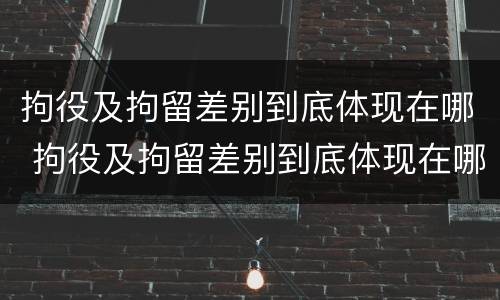 拘役及拘留差别到底体现在哪 拘役及拘留差别到底体现在哪些方面