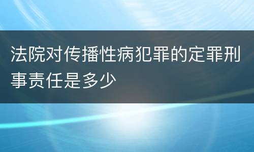 法院对传播性病犯罪的定罪刑事责任是多少