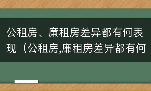 公租房、廉租房差异都有何表现（公租房,廉租房差异都有何表现呢）