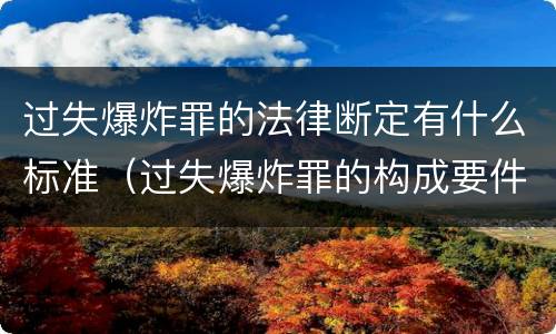 过失爆炸罪的法律断定有什么标准（过失爆炸罪的构成要件）