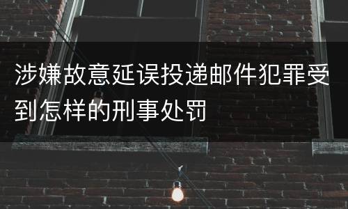 涉嫌故意延误投递邮件犯罪受到怎样的刑事处罚