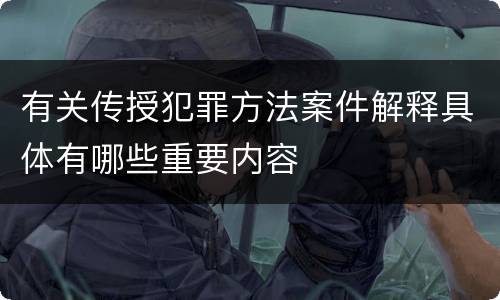 有关传授犯罪方法案件解释具体有哪些重要内容