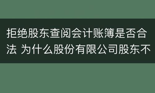拒绝股东查阅会计账簿是否合法 为什么股份有限公司股东不能查阅会计账簿