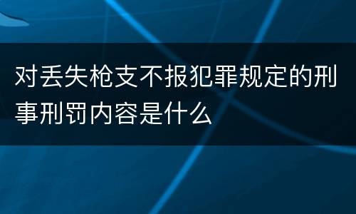 对丢失枪支不报犯罪规定的刑事刑罚内容是什么