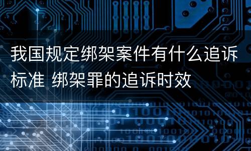 我国规定绑架案件有什么追诉标准 绑架罪的追诉时效