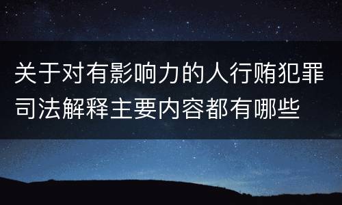 关于对有影响力的人行贿犯罪司法解释主要内容都有哪些