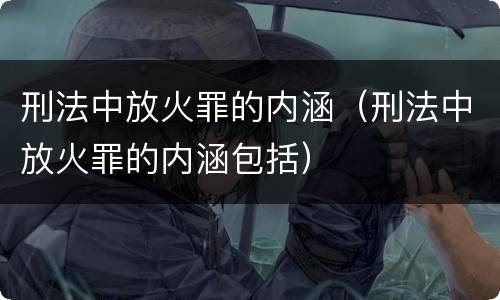 刑法中放火罪的内涵（刑法中放火罪的内涵包括）