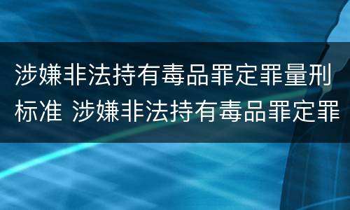 涉嫌非法持有毒品罪定罪量刑标准 涉嫌非法持有毒品罪定罪量刑标准