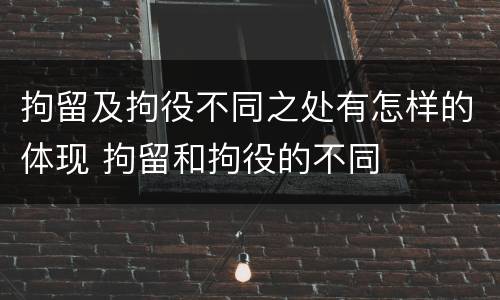 拘留及拘役不同之处有怎样的体现 拘留和拘役的不同