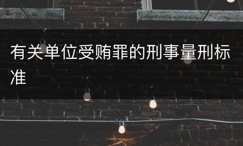有关单位受贿罪的刑事量刑标准