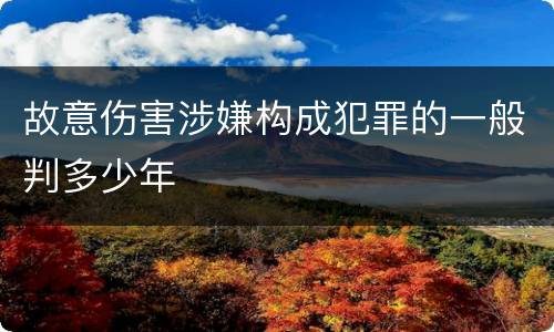 故意伤害涉嫌构成犯罪的一般判多少年