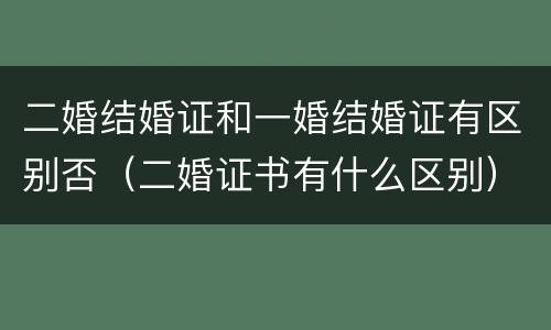 二婚结婚证和一婚结婚证有区别否（二婚证书有什么区别）