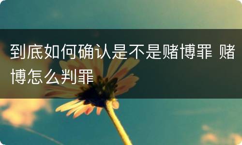 到底如何确认是不是赌博罪 赌博怎么判罪