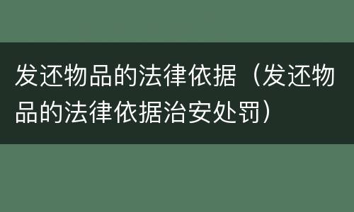发还物品的法律依据（发还物品的法律依据治安处罚）