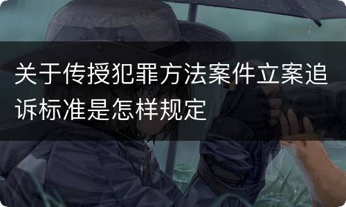 关于传授犯罪方法案件立案追诉标准是怎样规定