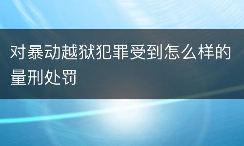 对暴动越狱犯罪受到怎么样的量刑处罚