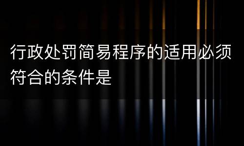 行政处罚简易程序的适用必须符合的条件是