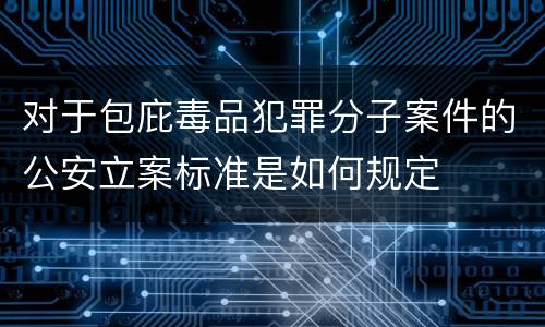 对于包庇毒品犯罪分子案件的公安立案标准是如何规定